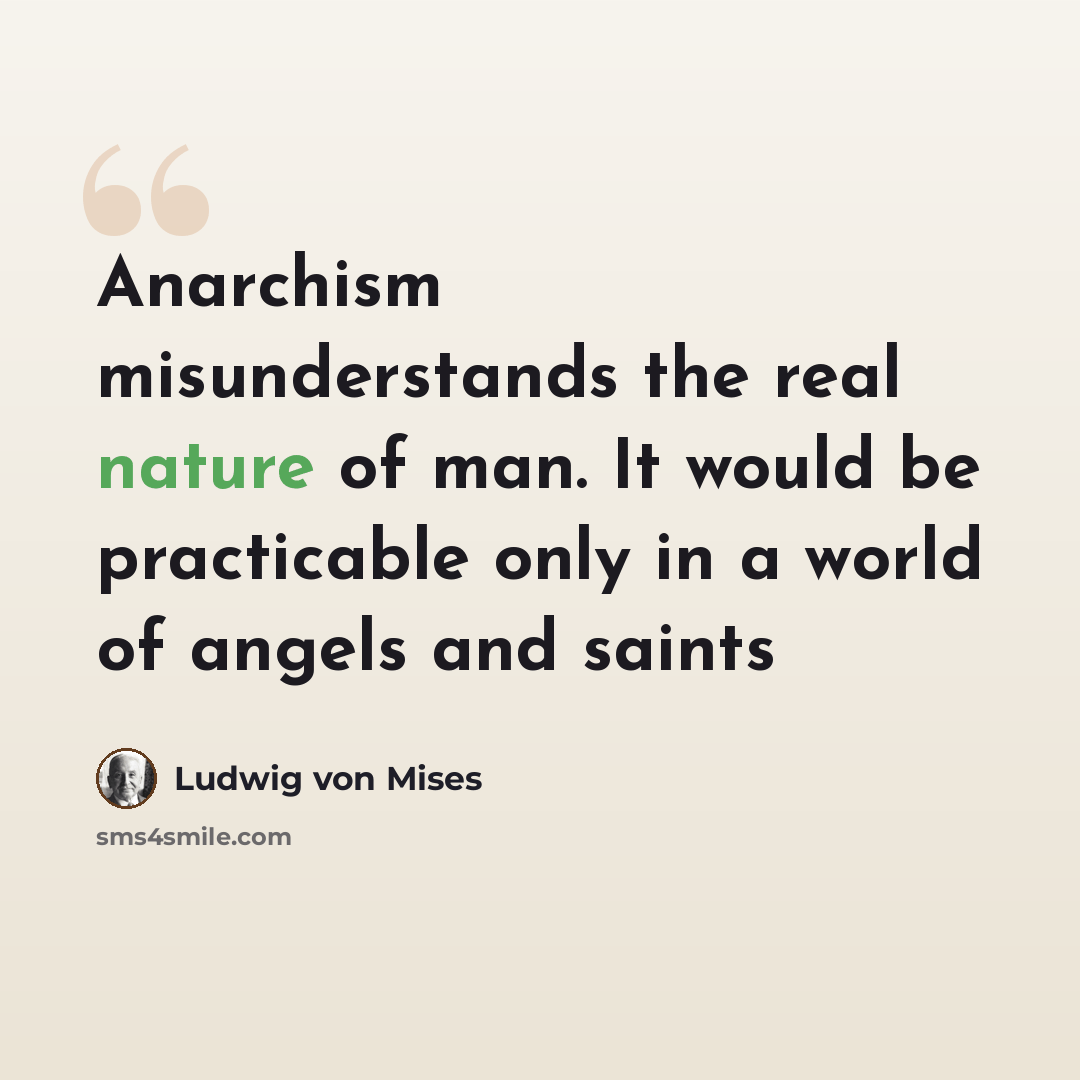 “Anarchism misunderstands the real nature of man. It would be practicable only in a world of angels and saints” quote by Ludwig von Mises