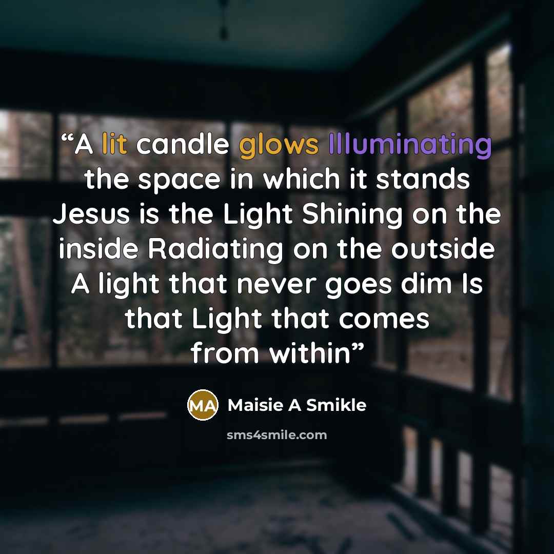 “A lit candle glows Illuminating the space in which it stands Jesus is the Light Shining on the inside Radiating on the outside A light that never goes dim Is that Light that comes from within” quote by Maisie A Smikle