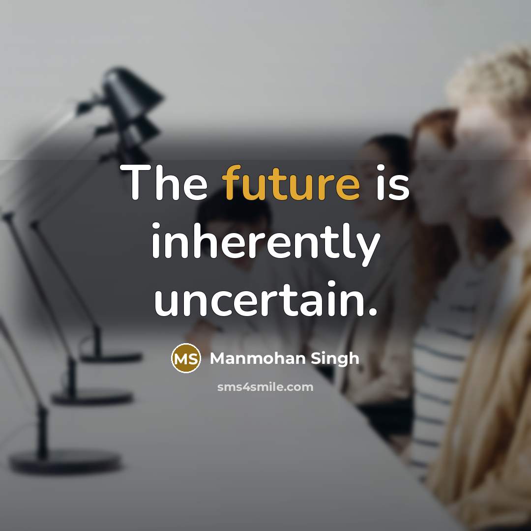 “The future is inherently uncertain.” quote by Manmohan Singh