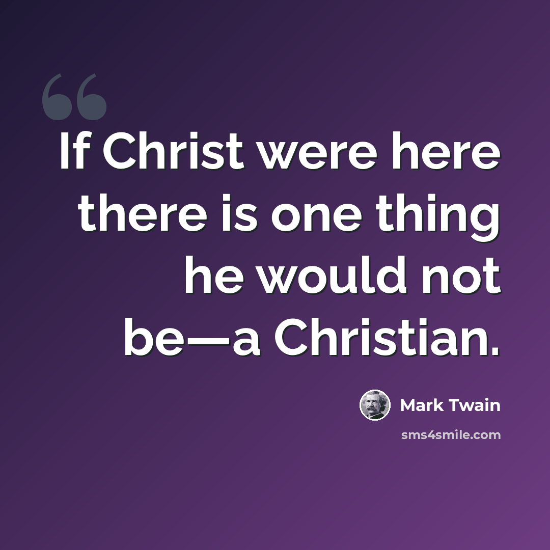 “If Christ were here there is one thing he would not be—a Christian.” quote by Mark Twain