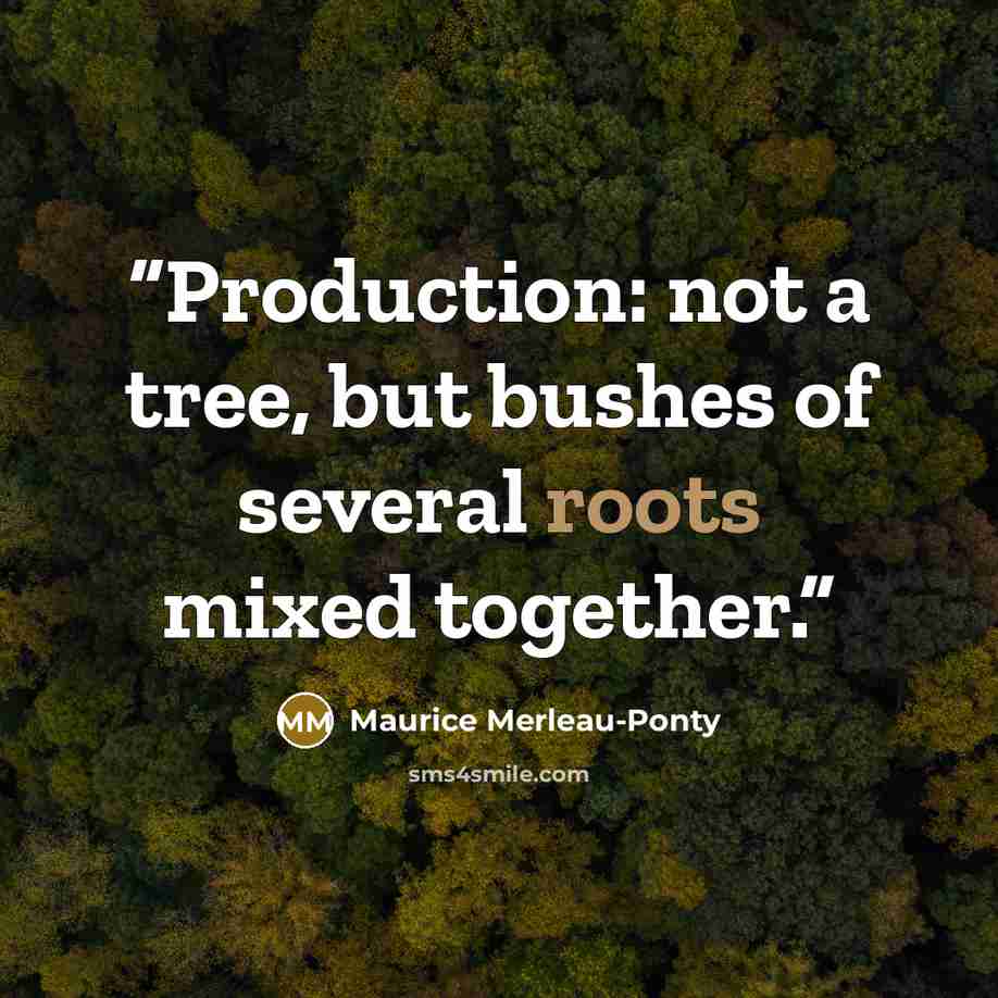 “Production: not a tree, but bushes of several roots mixed together.” quote by Maurice Merleau-Ponty