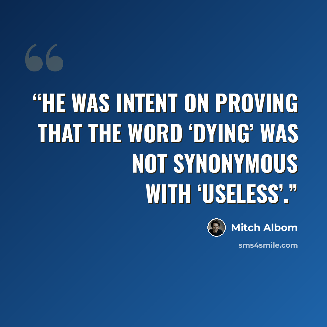 “He was intent on proving that the word ‘dying’ was not synonymous with ‘useless’.” quote by Mitch Albom