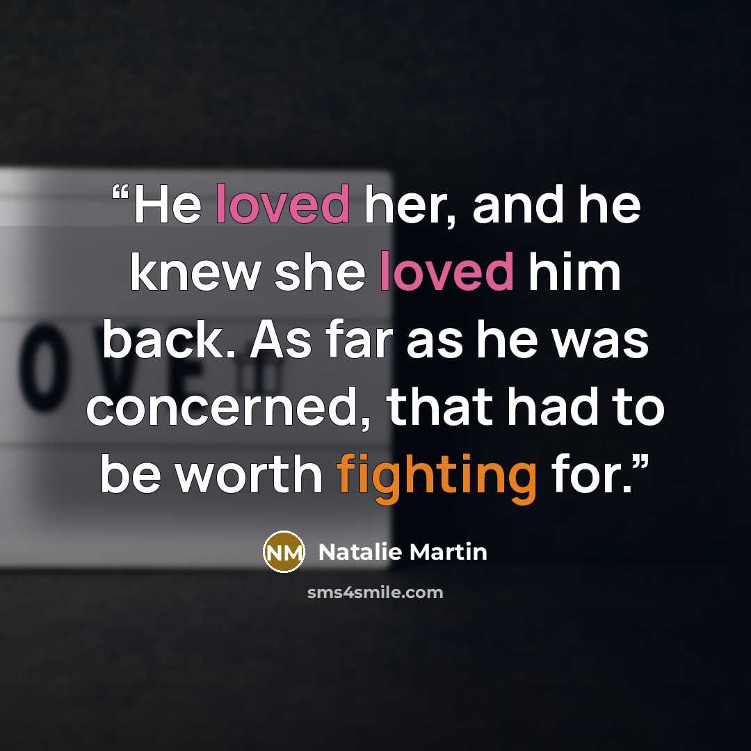 “He loved her, and he knew she loved him back. As far as he was concerned, that had to be worth fighting for.” quote by Natalie Martin