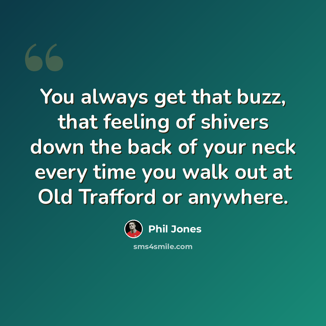 “You always get that buzz, that feeling of shivers down the back of your neck every time you walk out at Old Trafford or anywhere.” quote by Phil Jones