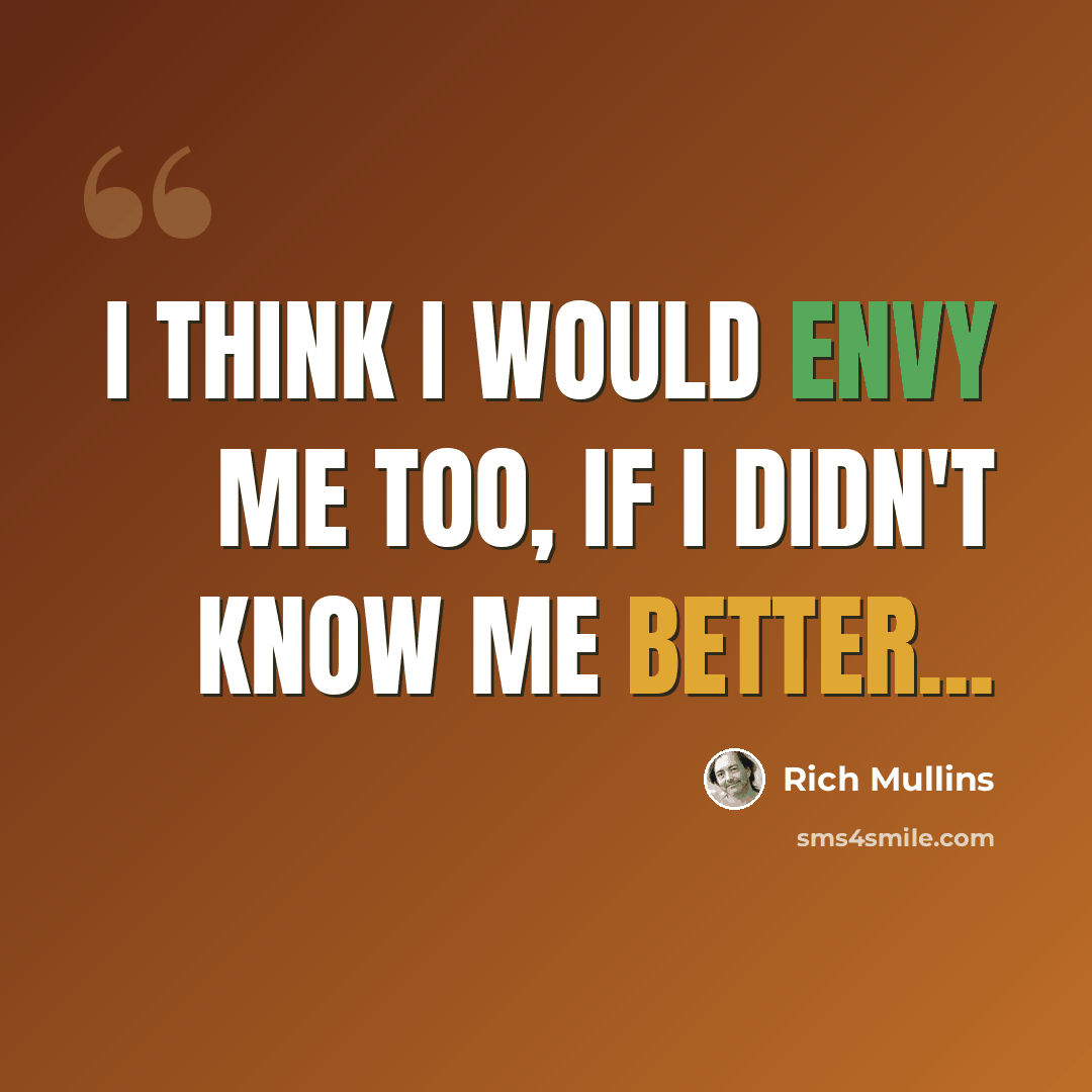 “I think I would envy me too, if I didn't know me better...” quote by Rich Mullins