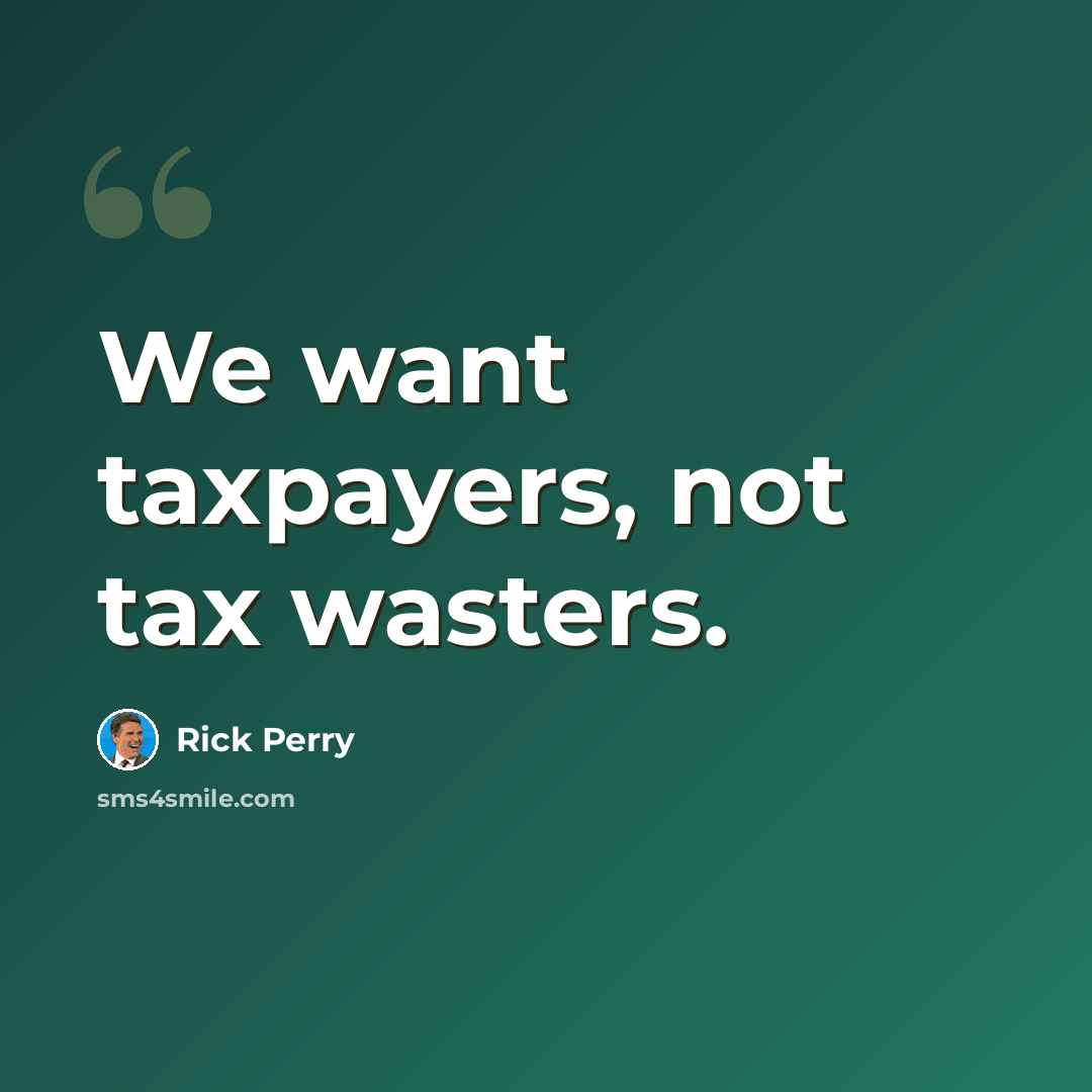 “We want taxpayers, not tax wasters.” quote by Rick Perry