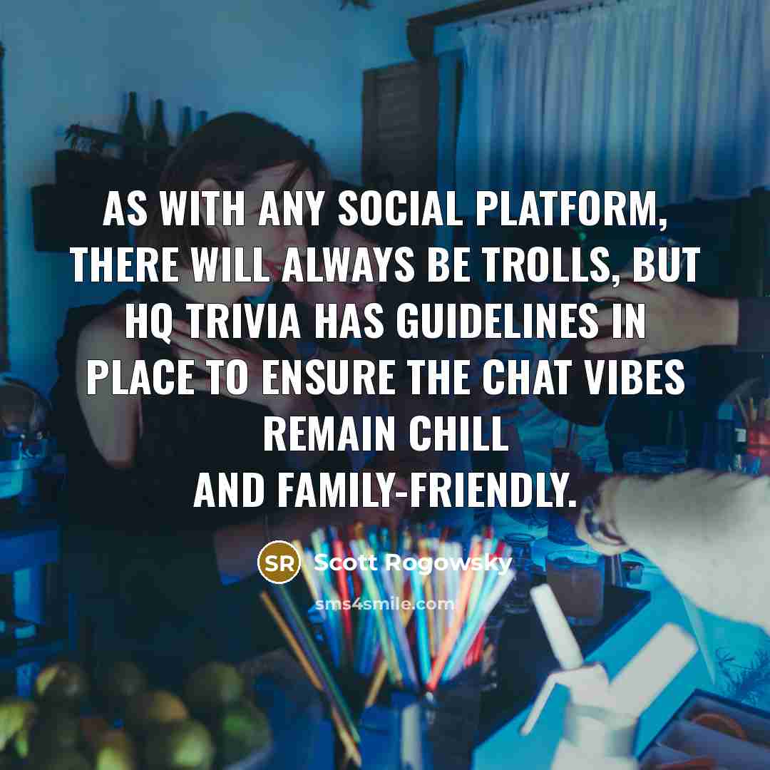 “As with any social platform, there will always be trolls, but HQ Trivia has guidelines in place to ensure the chat vibes remain chill and family-friendly.” quote by Scott Rogowsky