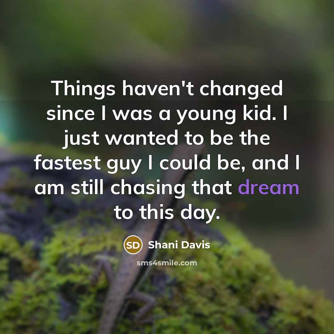 “Things haven't changed since I was a young kid. I just wanted to be the fastest guy I could be, and I am still chasing that dream to this day.” quote by Shani Davis