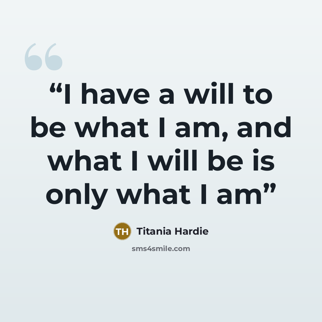 “I have a will to be what I am, and what I will be is only what I am” quote by Titania Hardie