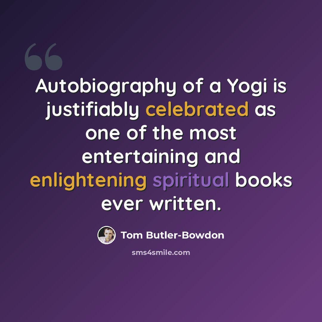 “Autobiography of a Yogi is justifiably celebrated as one of the most entertaining and enlightening spiritual books ever written.” quote by Tom Butler-Bowdon