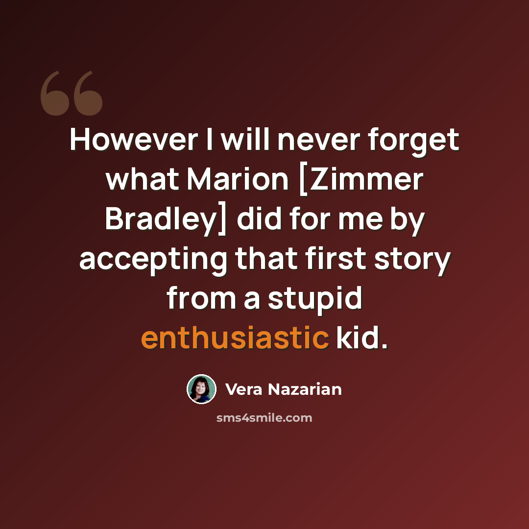 “However I will never forget what Marion [Zimmer Bradley] did for me by accepting that first story from a stupid enthusiastic kid.” quote by Vera Nazarian