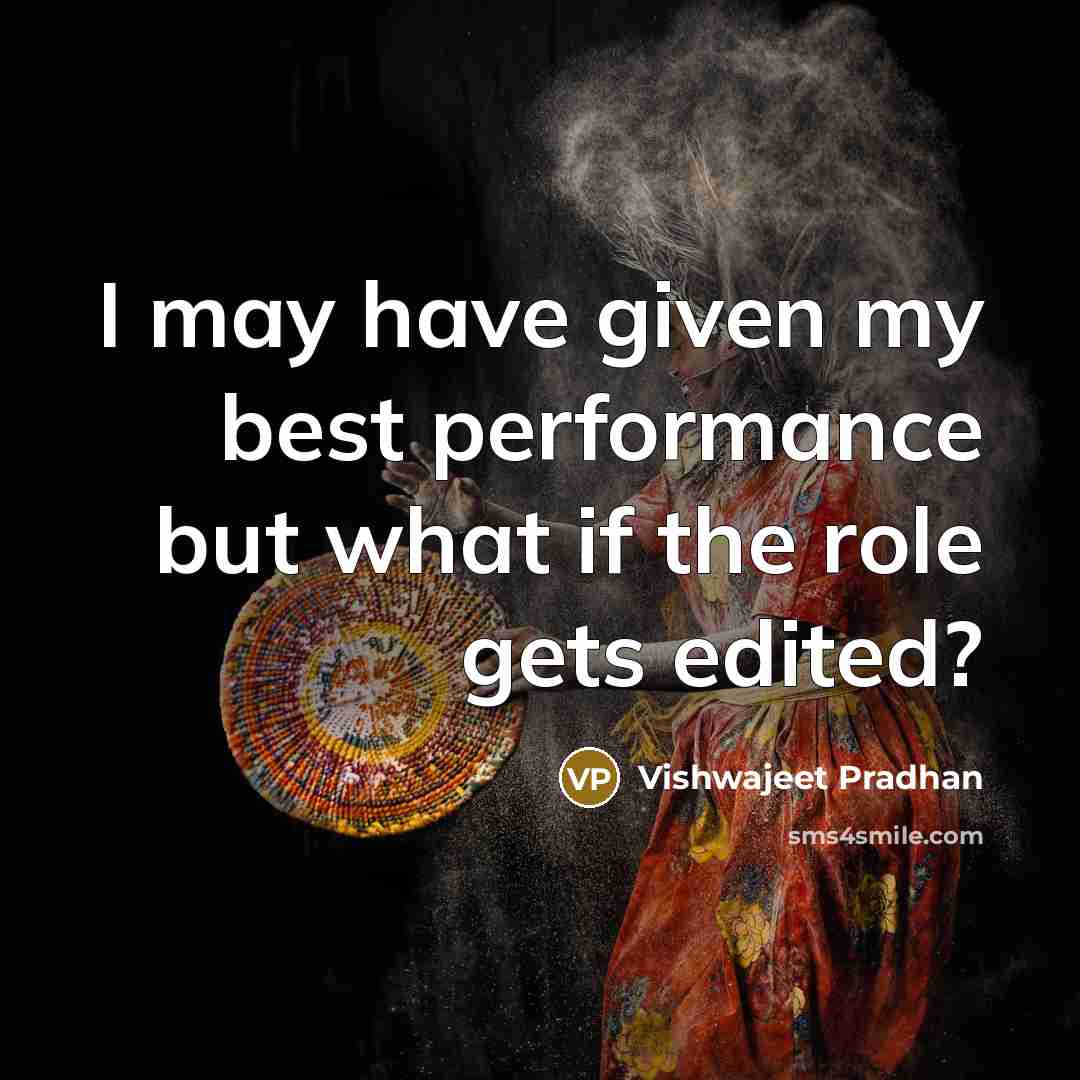“I may have given my best performance but what if the role gets edited?” quote by Vishwajeet Pradhan