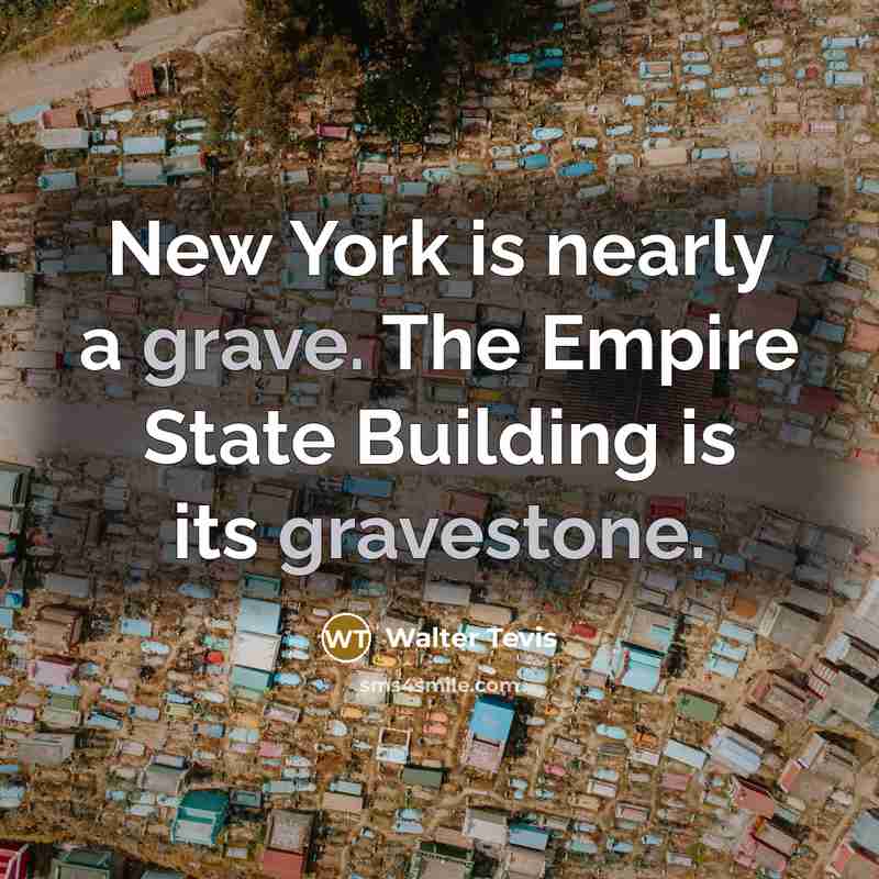 “New York is nearly a grave. The Empire State Building is its gravestone.” quote by Walter Tevis