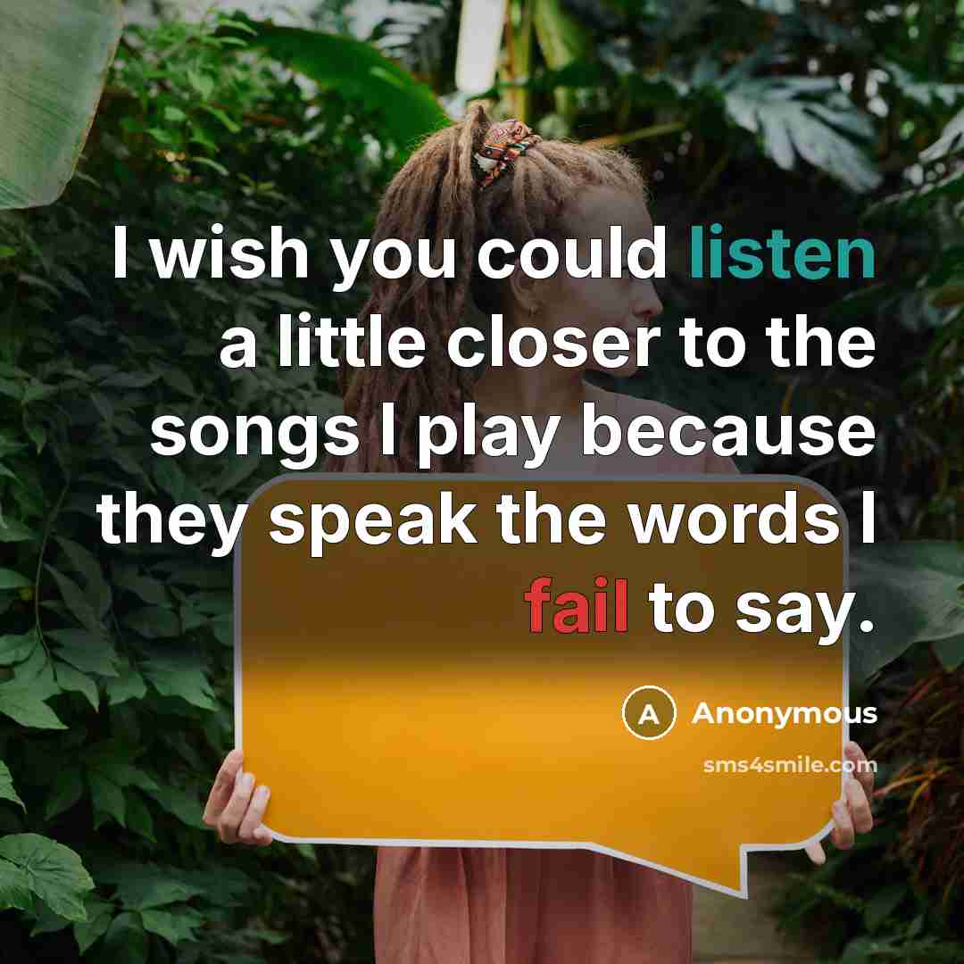 “I wish you could listen a little closer to the songs I play because they speak the words I fail to say.” quote by Anonymous