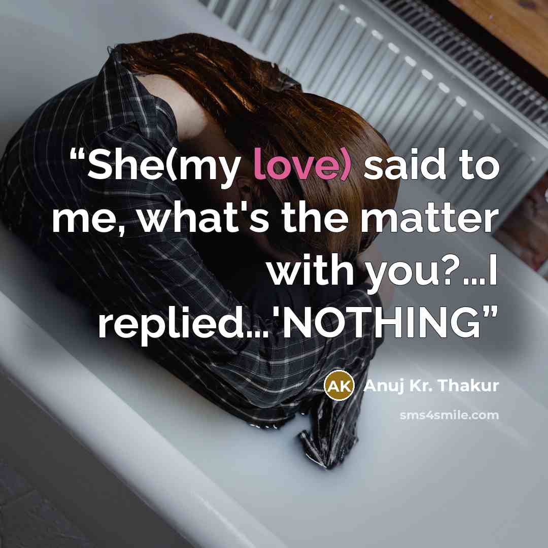 “She(my love) said to me, what's the matter with you?…I replied…'NOTHING” quote by Anuj Kr. Thakur