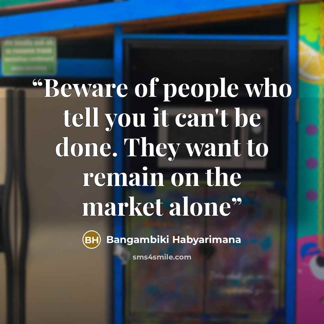 “Beware of people who tell you it can't be done. They want to remain on the market alone” quote by Bangambiki Habyarimana