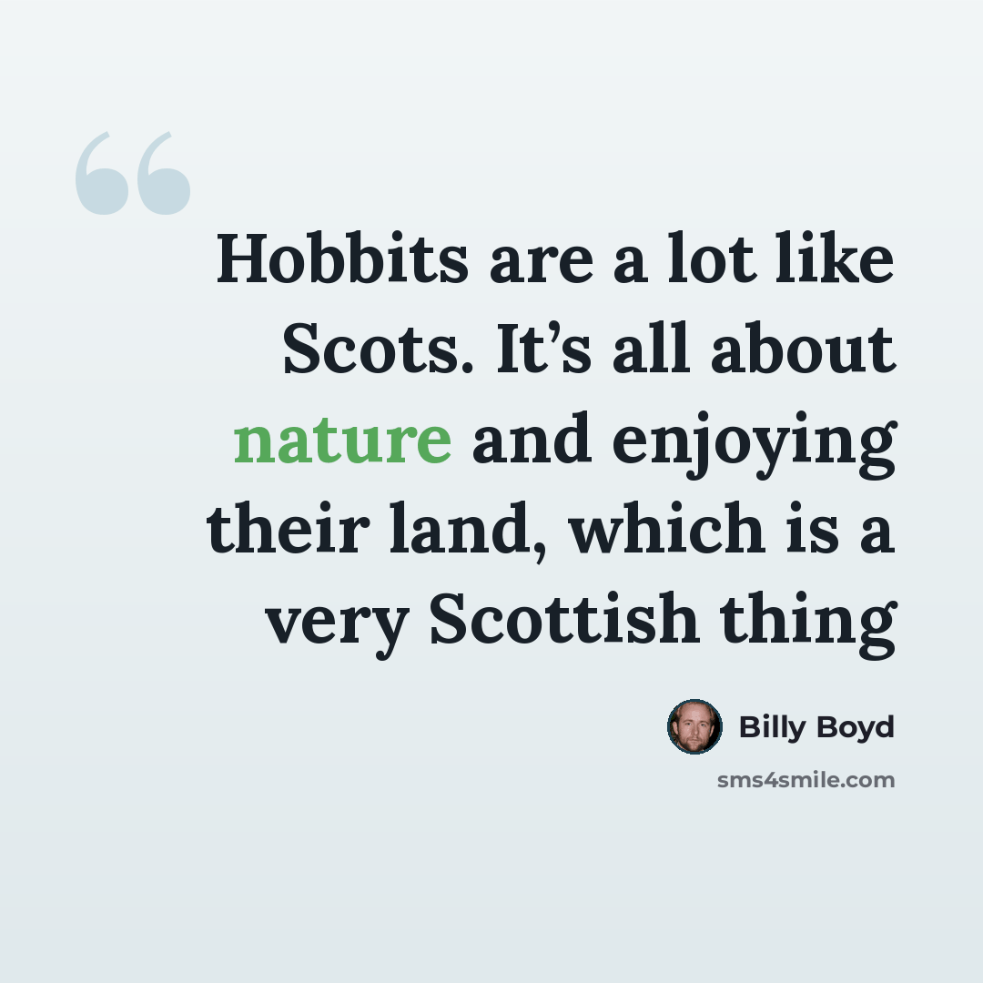 “Hobbits are a lot like Scots. It’s all about nature and enjoying their land, which is a very Scottish thing” quote by Billy Boyd