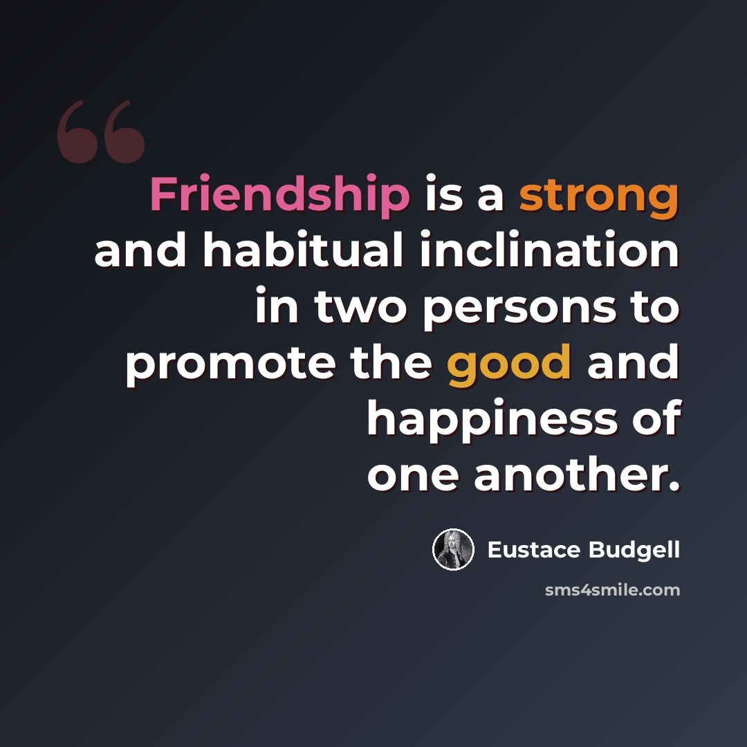 “Friendship is a strong and habitual inclination in two persons to promote the good and happiness of one another.” quote by Eustace Budgell