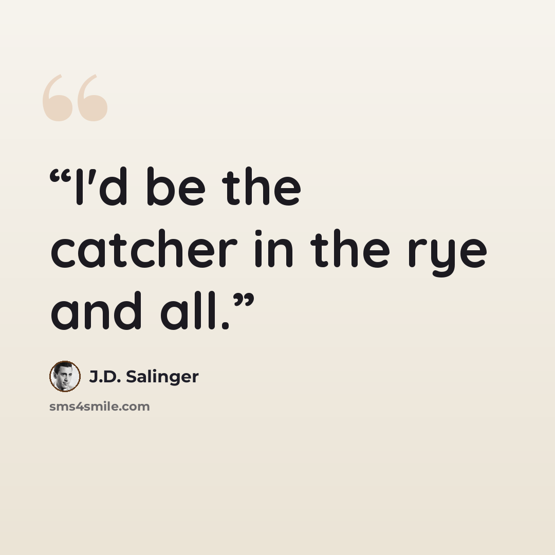 “I'd be the catcher in the rye and all.” quote by J.D. Salinger