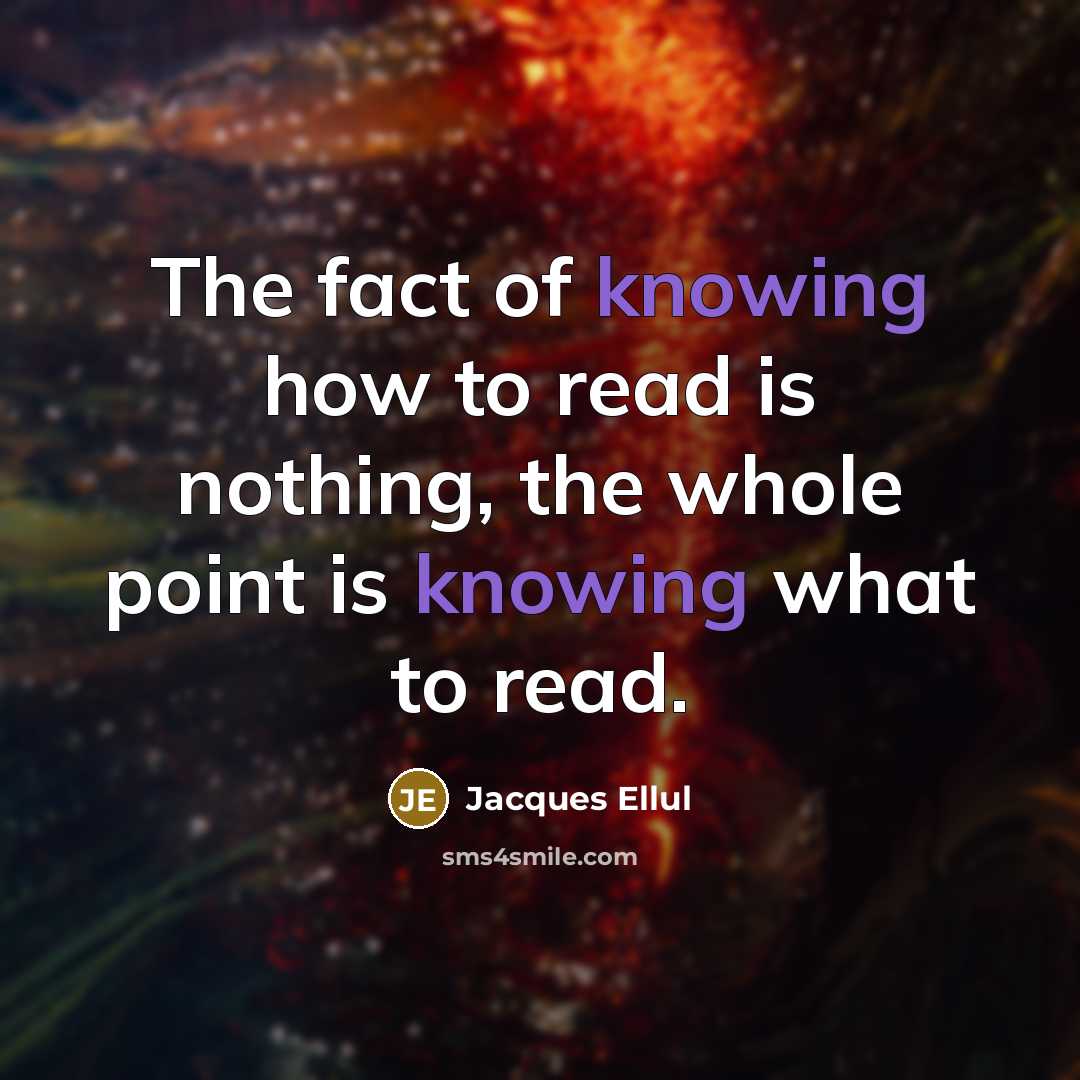“The fact of knowing how to read is nothing, the whole point is knowing what to read.” quote by Jacques Ellul