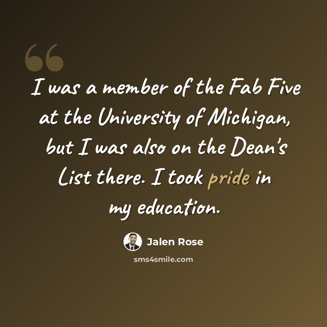 “I was a member of the Fab Five at the University of Michigan, but I was also on the Dean's List there. I took pride in my education.” quote by Jalen Rose
