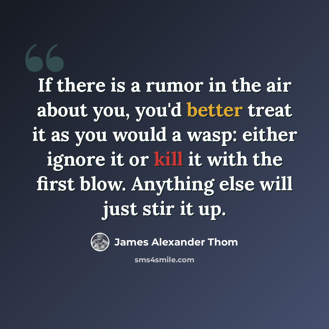 “If there is a rumor in the air about you, you'd better treat it as you would a wasp: either ignore it or kill it with the first blow. Anything else will just stir it up.” quote by James Alexander Thom