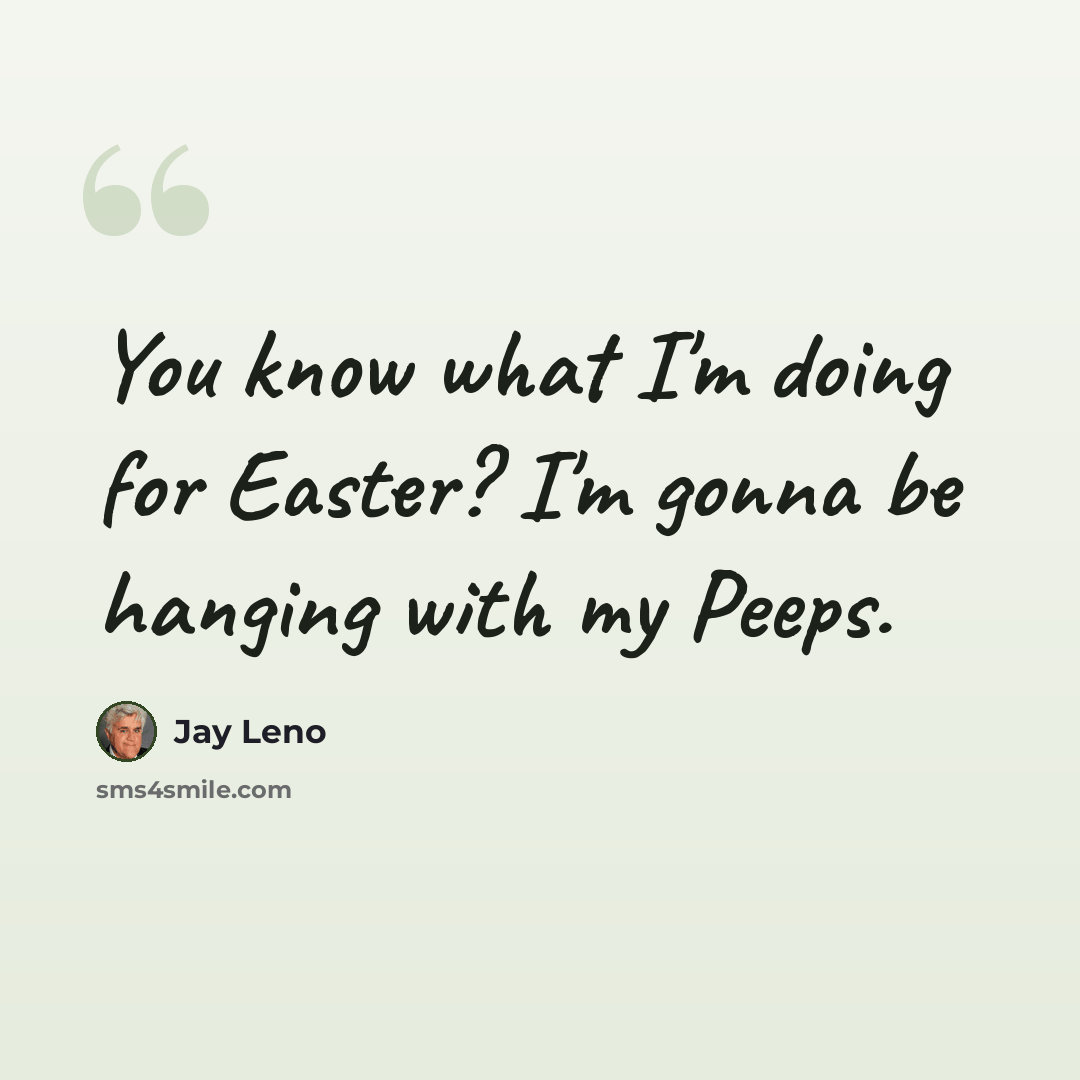 “You know what I'm doing for Easter? I'm gonna be hanging with my Peeps.” quote by Jay Leno
