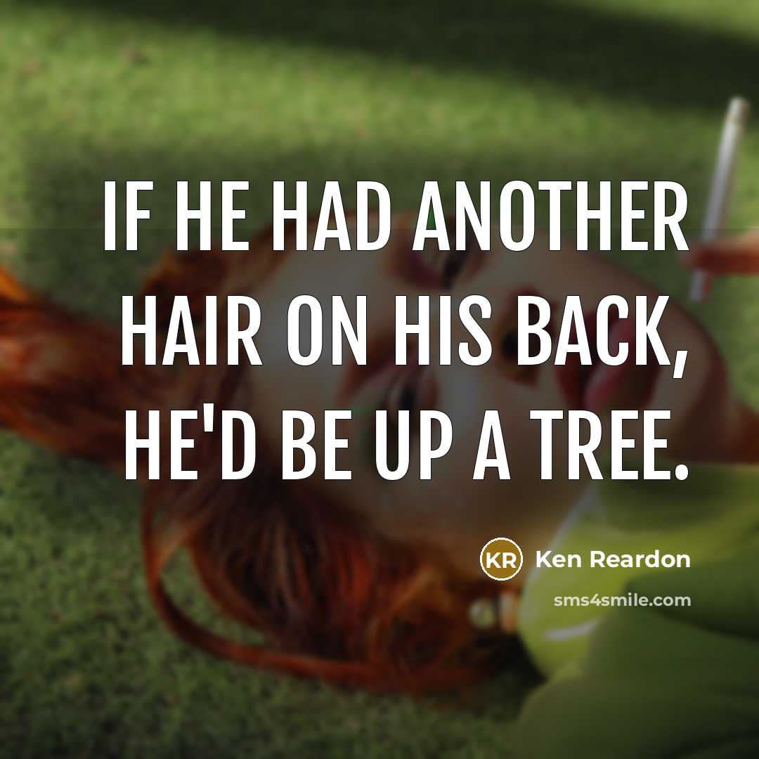 “If he had another hair on his back, he'd be up a tree.” quote by Ken Reardon