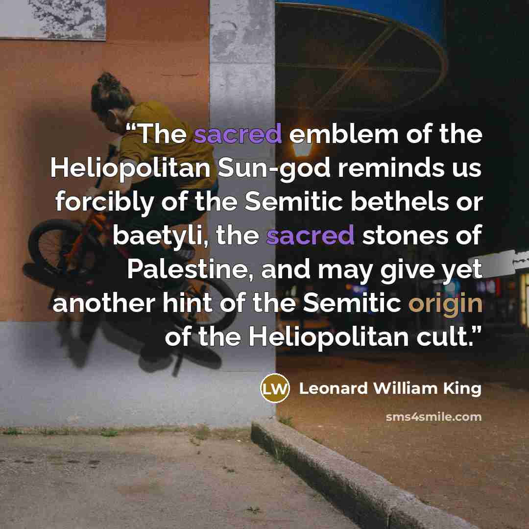 “The sacred emblem of the Heliopolitan Sun-god reminds us forcibly of the Semitic bethels or baetyli, the sacred stones of Palestine, and may give yet another hint of the Semitic origin of the Heliopolitan cult.” quote by Leonard William King
