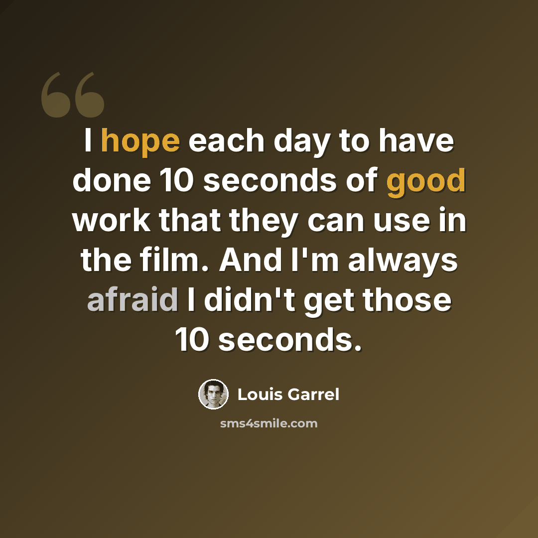 “I hope each day to have done 10 seconds of good work that they can use in the film. And I'm always afraid I didn't get those 10 seconds.” quote by Louis Garrel