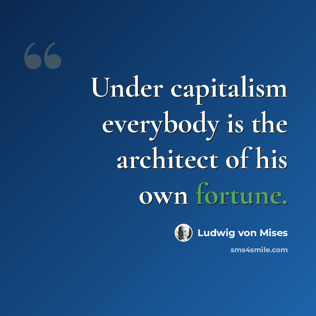 “Under capitalism everybody is the architect of his own fortune.” quote by Ludwig von Mises