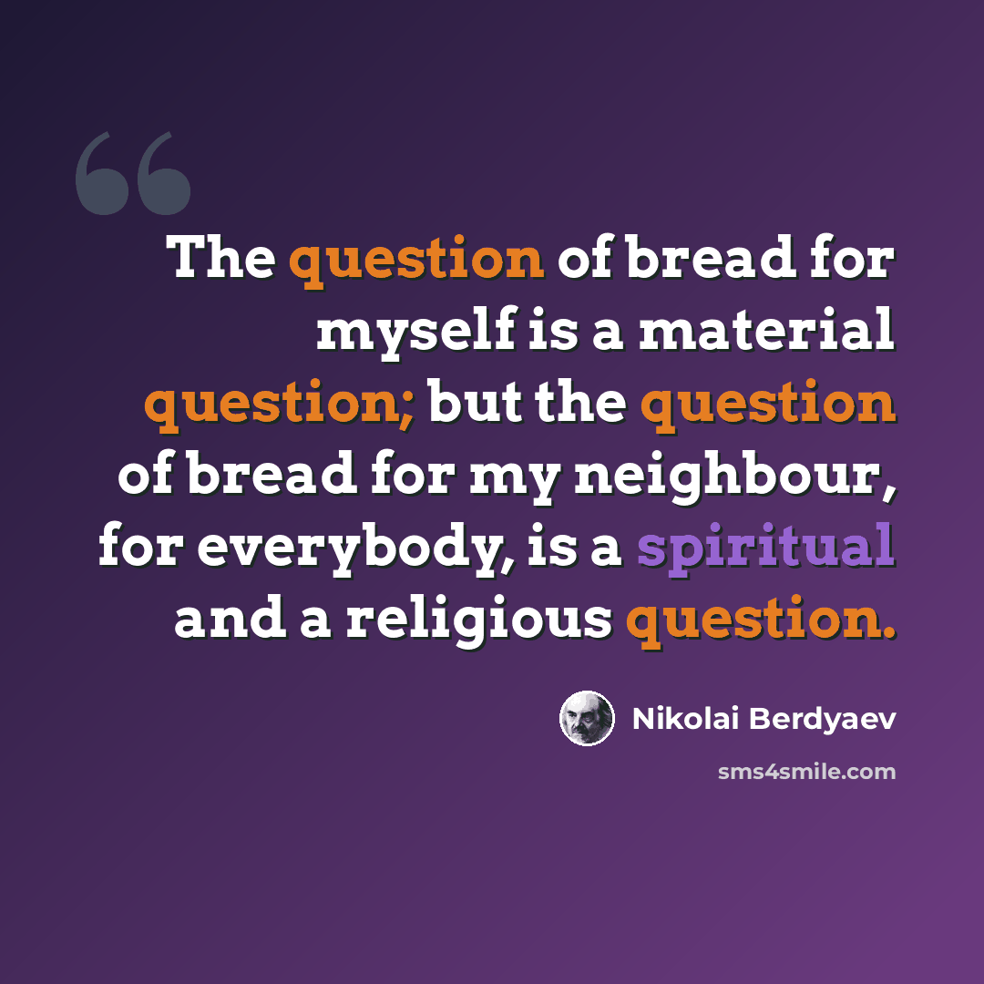 “The question of bread for myself is a material question; but the question of bread for my neighbour, for everybody, is a spiritual and a religious question.” quote by Nikolai Berdyaev