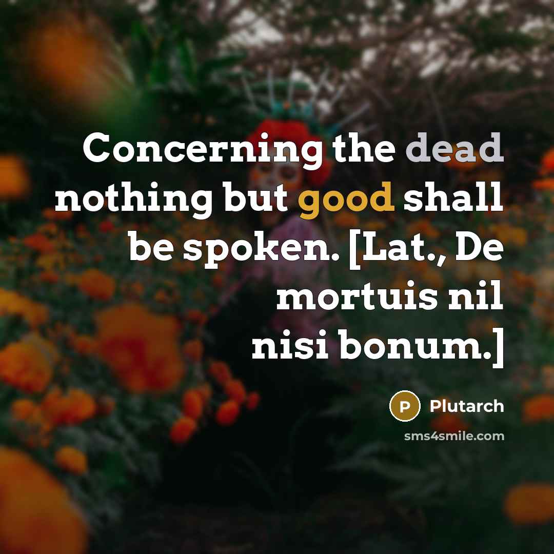 “Concerning the dead nothing but good shall be spoken. [Lat., De mortuis nil nisi bonum.]” quote by Plutarch