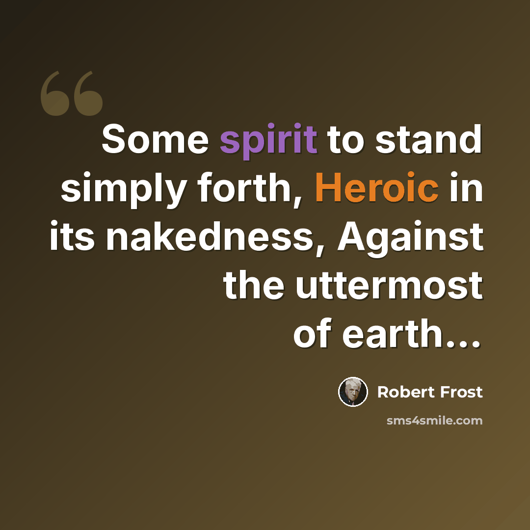 “Some spirit to stand simply forth, Heroic in its nakedness, Against the uttermost of earth…” quote by Robert Frost