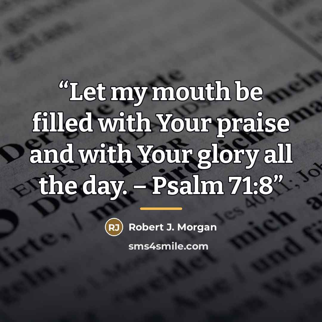 “Let my mouth be filled with Your praise and with Your glory all the day. – Psalm 71:8” quote by Robert J. Morgan