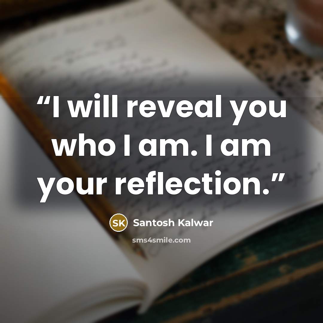 “I will reveal you who I am. I am your reflection.” quote by Santosh Kalwar
