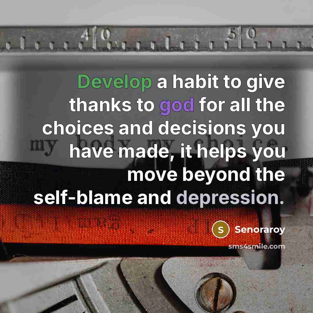 “Develop a habit to give thanks to god for all the choices and decisions you have made, it helps you move beyond the self-blame and depression.” quote by Senoraroy