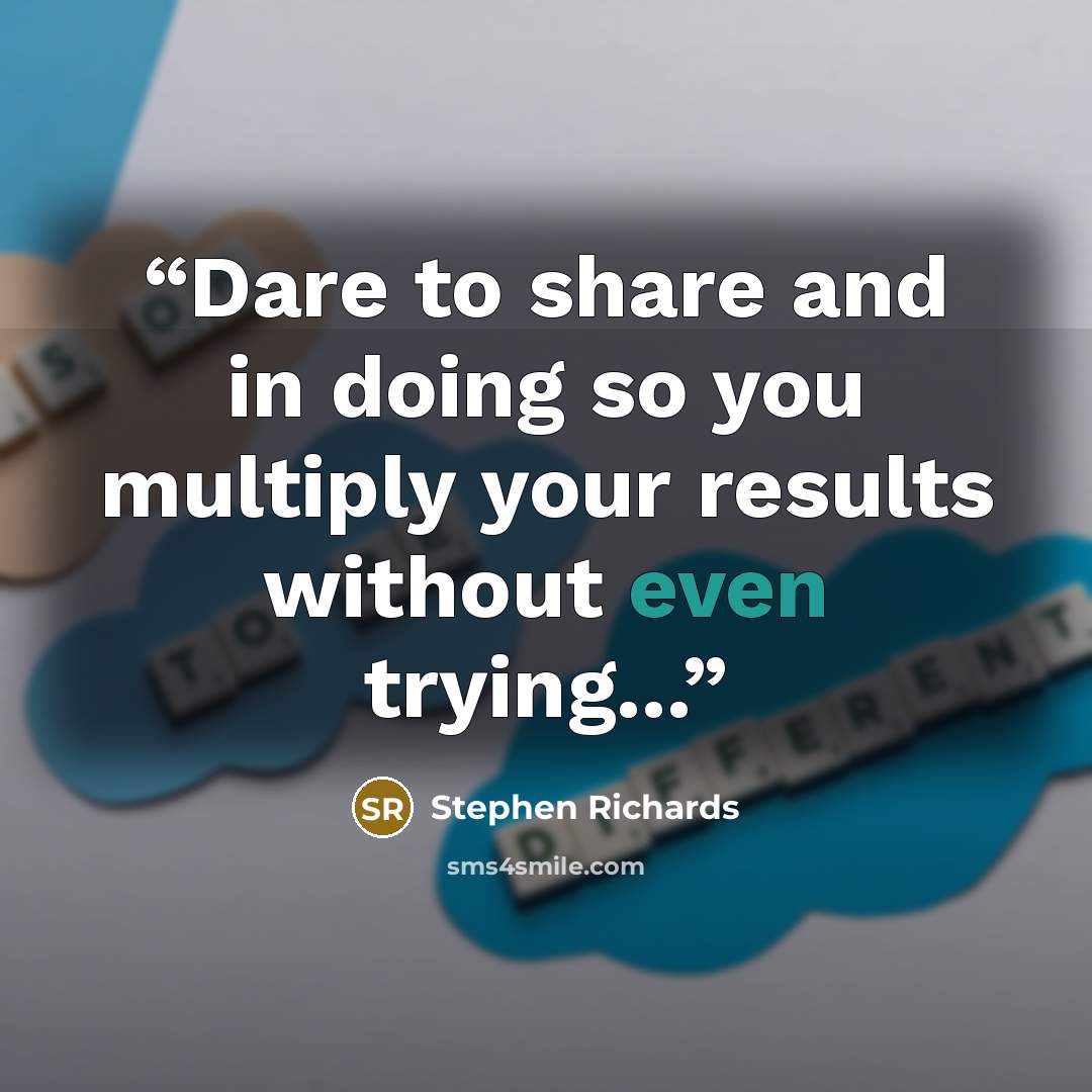 “Dare to share and in doing so you multiply your results without even trying...” quote by Stephen Richards