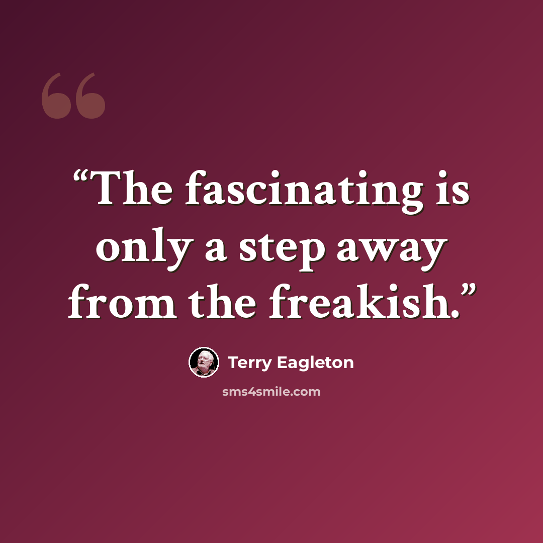“The fascinating is only a step away from the freakish.” quote by Terry Eagleton