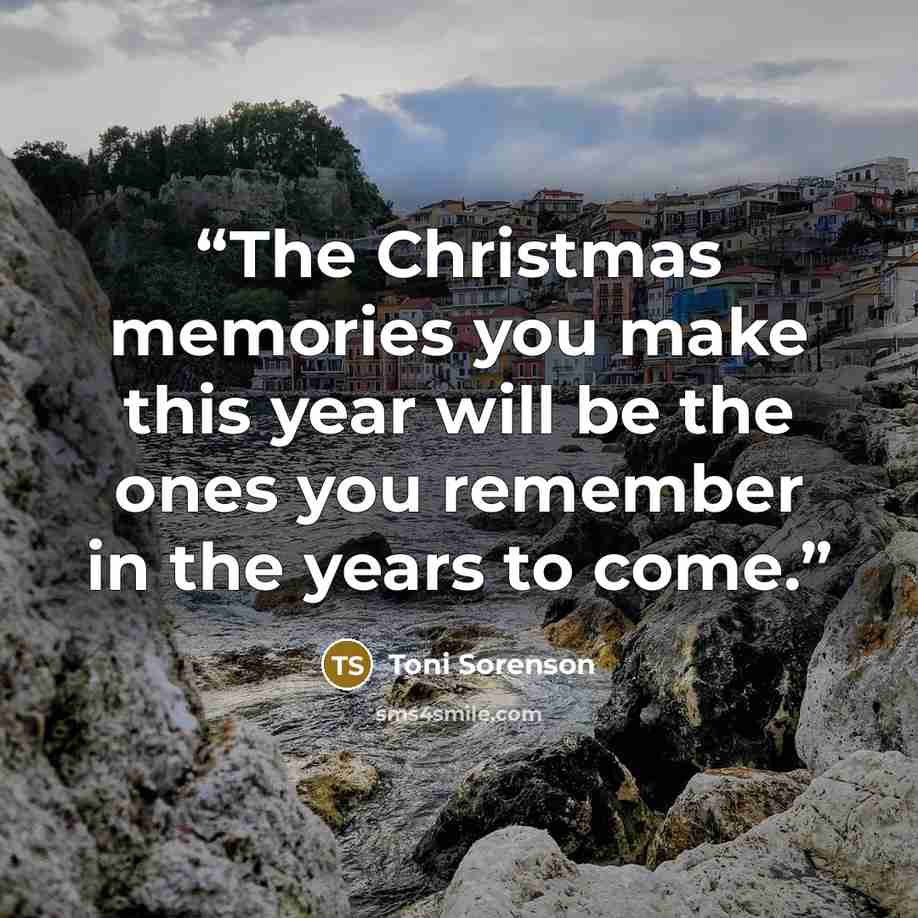 “The Christmas memories you make this year will be the ones you remember in the years to come.” quote by Toni Sorenson