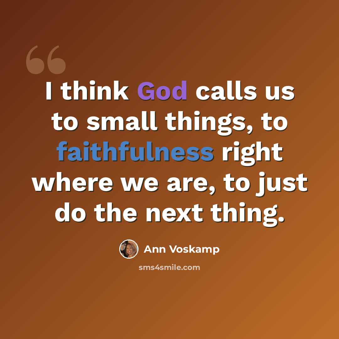 “I think God calls us to small things, to faithfulness right where we are, to just do the next thing.” quote by Ann Voskamp
