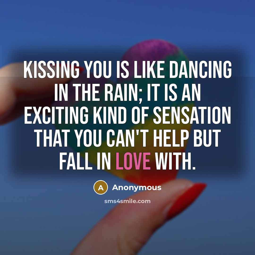 “Kissing you is like dancing in the rain; it is an exciting kind of sensation that you can't help but fall in love with.” quote by Anonymous