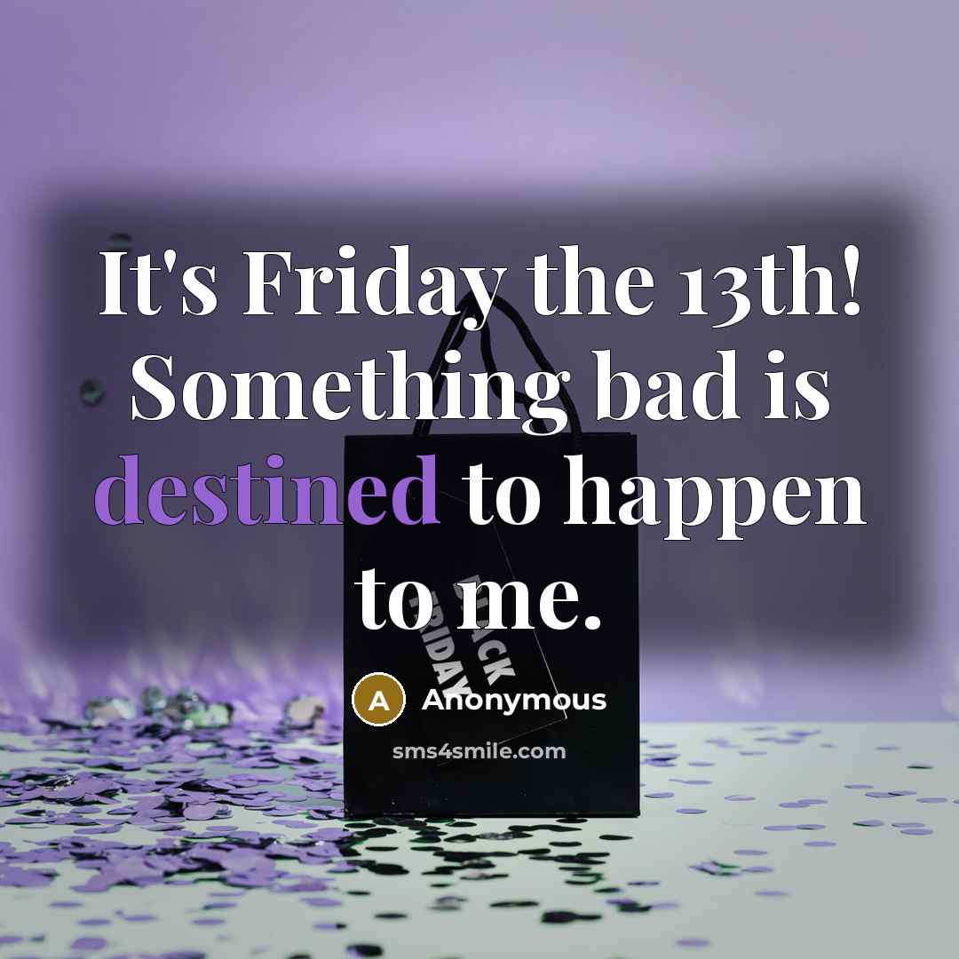 “It's Friday the 13th! Something bad is destined to happen to me.” quote by Anonymous