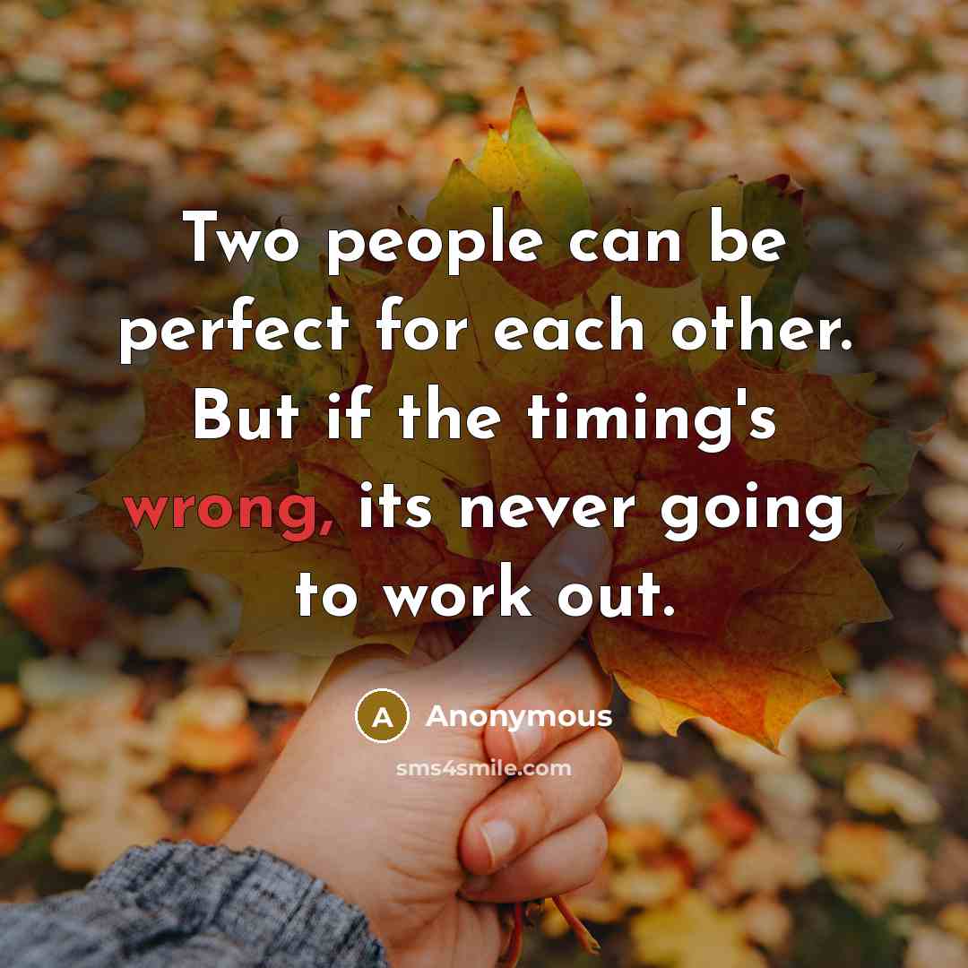 “Two people can be perfect for each other. But if the timing's wrong, its never going to work out.” quote by Anonymous