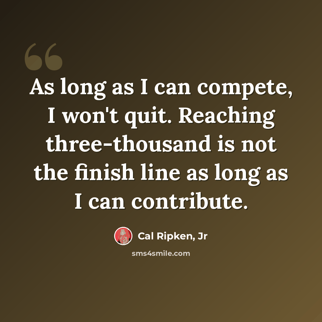 “As long as I can compete, I won't quit. Reaching three-thousand is not the finish line as long as I can contribute.” quote by Cal Ripken, Jr