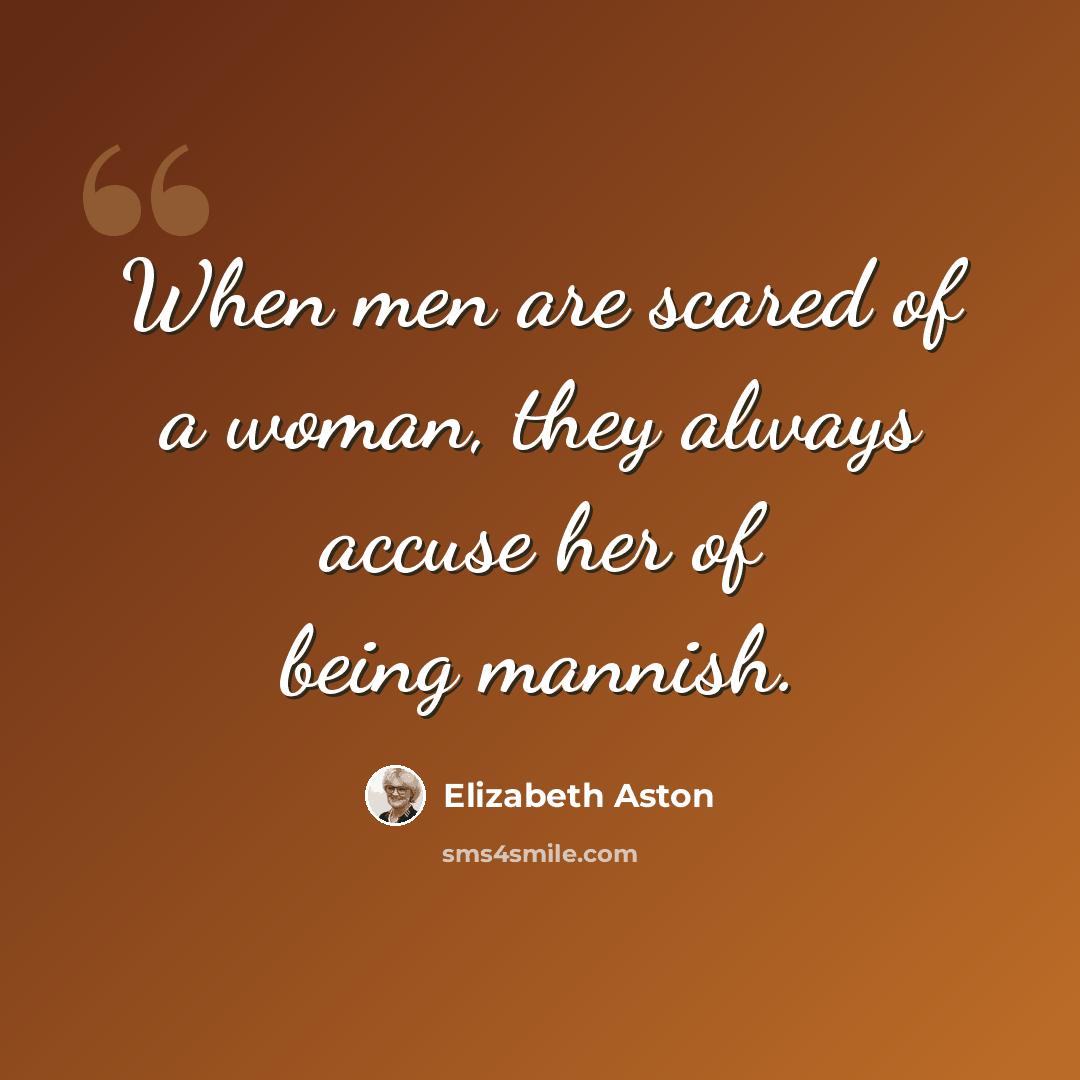 “When men are scared of a woman, they always accuse her of being mannish.” quote by Elizabeth Aston