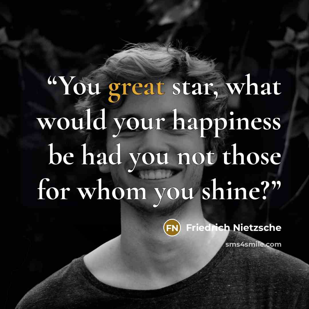 “You great star, what would your happiness be had you not those for whom you shine?” quote by Friedrich Nietzsche
