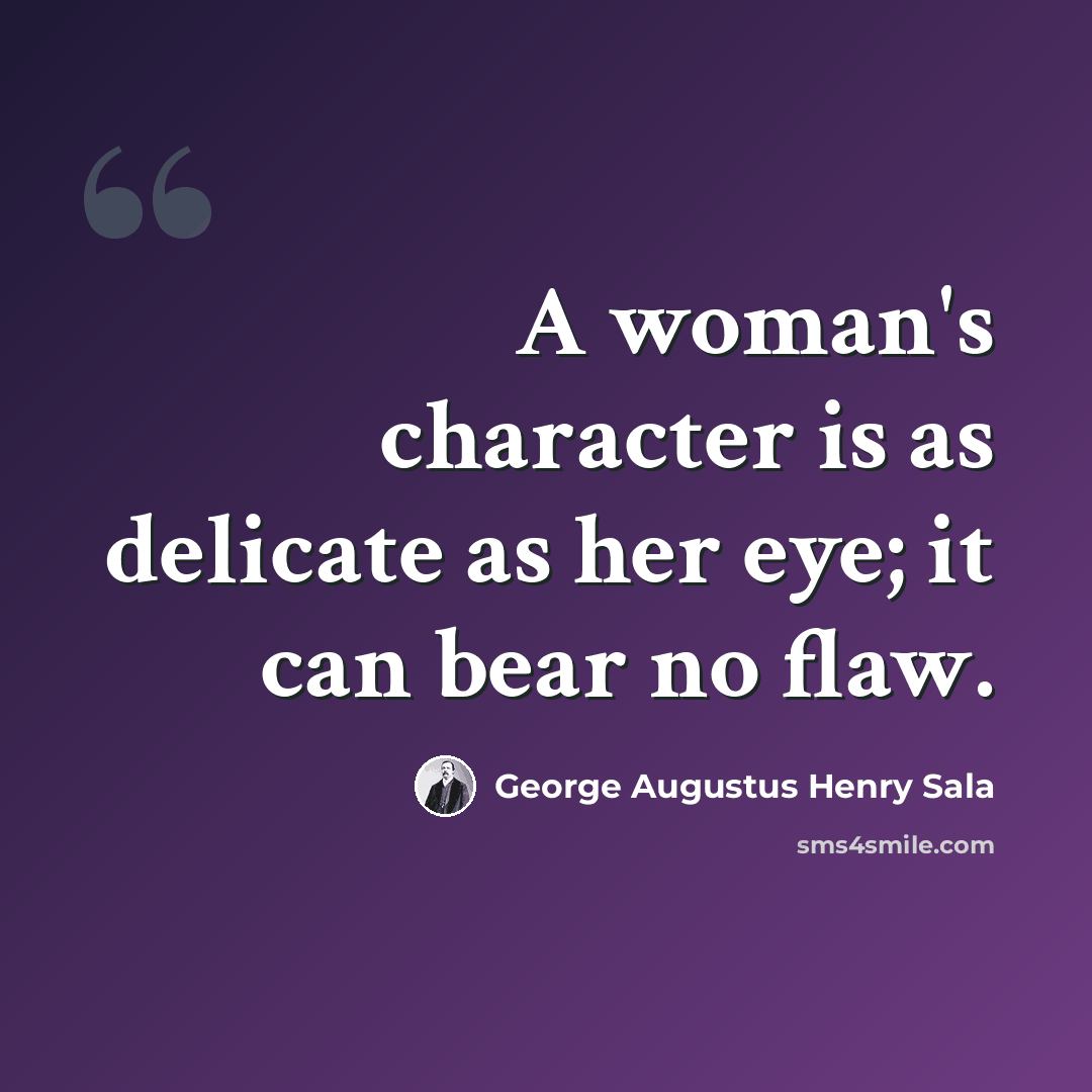 “A woman's character is as delicate as her eye; it can bear no flaw.” quote by George Augustus Henry Sala