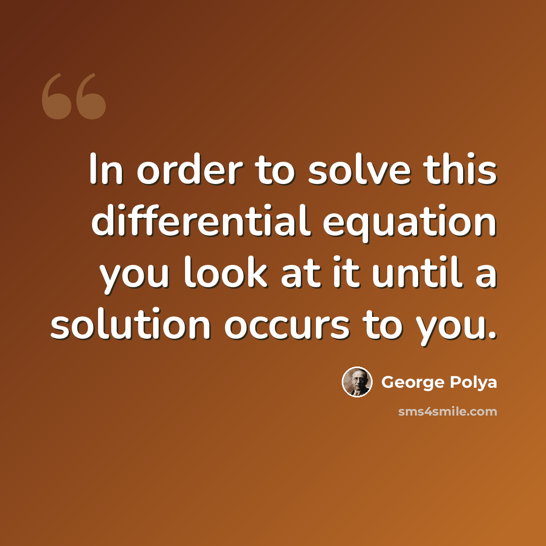 “In order to solve this differential equation you look at it until a solution occurs to you.” quote by George Polya