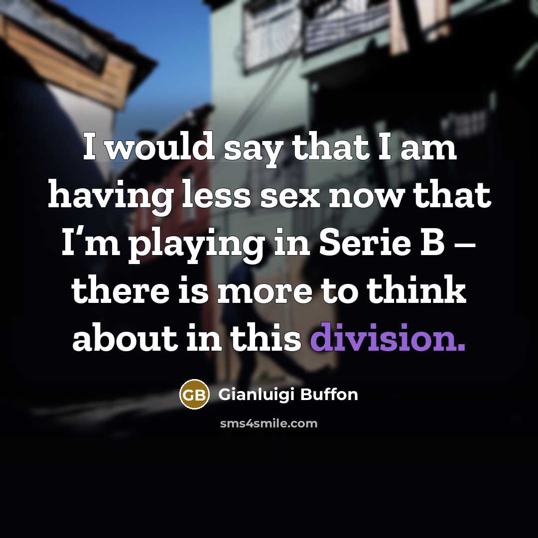“I would say that I am having less sex now that I’m playing in Serie B – there is more to think about in this division.” quote by Gianluigi Buffon